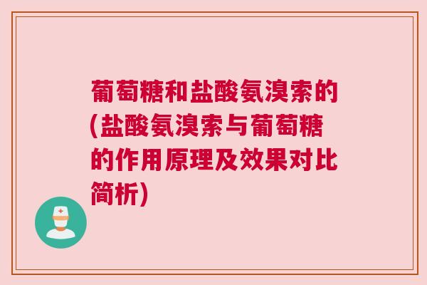 葡萄糖和盐酸氨溴索的(盐酸氨溴索与葡萄糖的作用原理及效果对比简析) 葡萄糖和盐酸氨溴索的(盐酸氨溴索与葡萄糖的作用原理及效果对比简析)