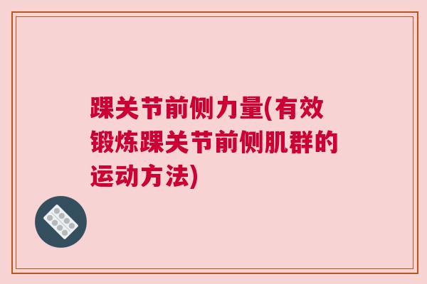 踝关节前侧力量(有效锻炼踝关节前侧肌群的运动方法)