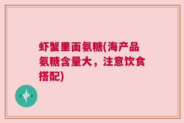 虾蟹里面氨糖(海产品氨糖含量大,注意饮食搭配)