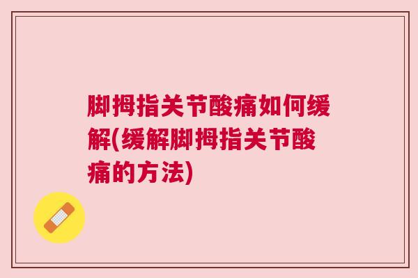 脚拇指关节酸痛如何缓解(缓解脚拇指关节酸痛的方法)