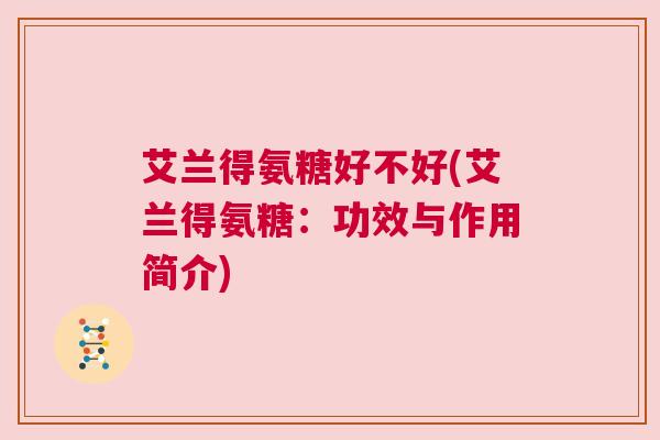 艾兰得氨糖好不好(艾兰得氨糖:功效与作用简介)