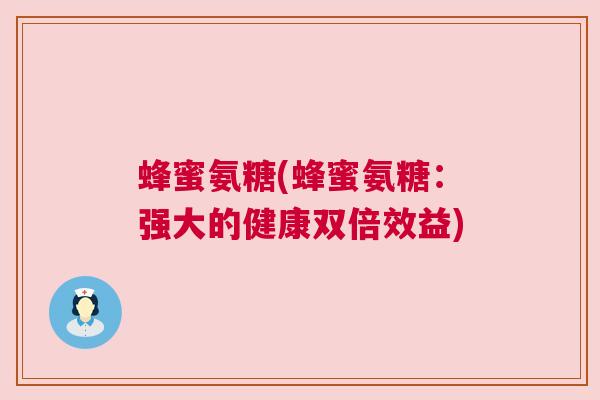 蜂蜜氨糖(蜂蜜氨糖:强大的健康双倍效益)