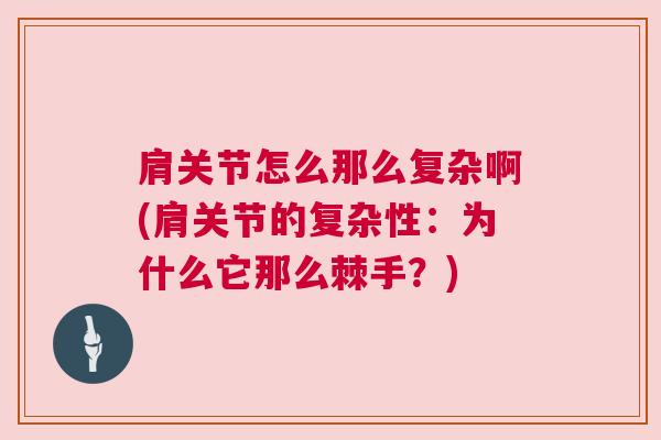 肩关节怎么那么复杂啊(肩关节的复杂性:为什么它那么棘手?)
