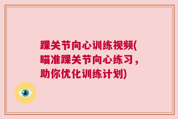 踝关节向心训练视频(瞄准踝关节向心练习,助你优化训练计划)