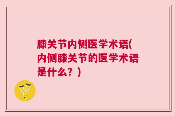 膝关节内侧医学术语(内侧膝关节的医学术语是什么?)