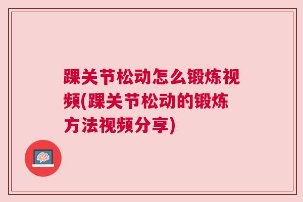 踝关节松动怎么锻炼视频(踝关节松动的锻炼方法视频分享) 踝关节松动怎么锻炼视频(踝关节松动的锻炼方法视频分享)