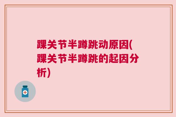 踝关节半蹲跳动原因(踝关节半蹲跳的起因分析)
