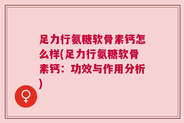 足力行氨糖软骨素钙怎么样(足力行氨糖软骨素钙：功效与作用分析)