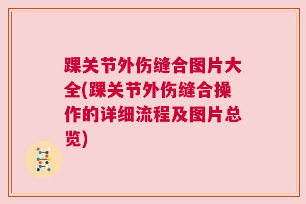 踝关节外伤缝合图片大全(踝关节外伤缝合操作的详细流程及图片总览)