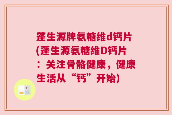 蓬生源牌氨糖维d钙片(蓬生源氨糖维D钙片:关注骨骼健康,健康生活从“钙”开始)