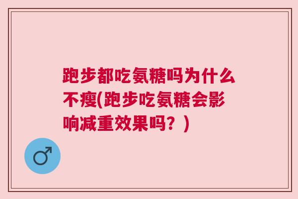 跑步都吃氨糖吗为什么不瘦(跑步吃氨糖会影响减重效果吗?)