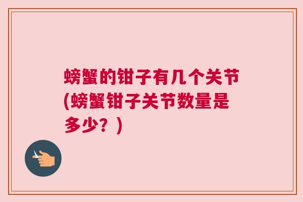 螃蟹的钳子有几个关节(螃蟹钳子关节数量是多少?) 螃蟹的钳子有几个关节(螃蟹钳子关节数量是多少?)