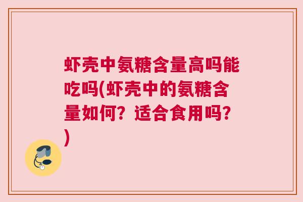 虾壳中氨糖含量高吗能吃吗(虾壳中的氨糖含量如何？适合食用吗？)