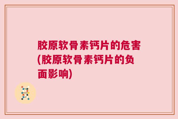 胶原软骨素钙片的危害(胶原软骨素钙片的负面影响)