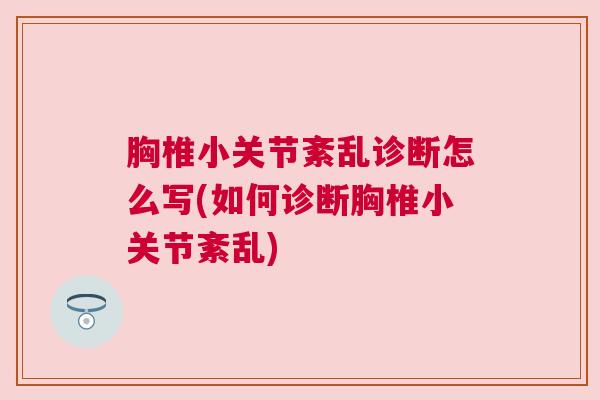 胸椎小关节紊乱诊断怎么写(如何诊断胸椎小关节紊乱) 胸椎小关节紊乱诊断怎么写(如何诊断胸椎小关节紊乱)