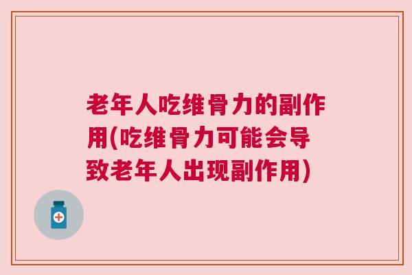 老年人吃维骨力的副作用(吃维骨力可能会导致老年人出现副作用)