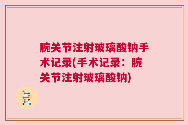 腕关节注射玻璃酸钠手术记录(手术记录:腕关节注射玻璃酸钠)