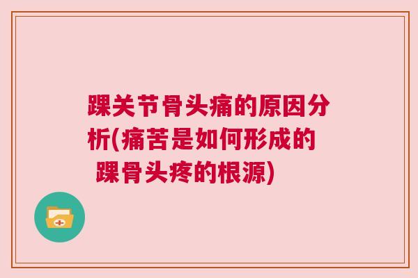 踝关节骨头痛的原因分析(痛苦是如何形成的 踝骨头疼的根源)