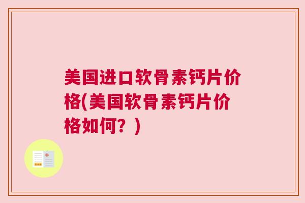 美国进口软骨素钙片价格(美国软骨素钙片价格如何?) 美国进口软骨素钙片价格(美国软骨素钙片价格如何?)