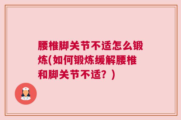 腰椎脚关节不适怎么锻炼(如何锻炼缓解腰椎和脚关节不适?) 腰椎脚关节不适怎么锻炼(如何锻炼缓解腰椎和脚关节不适?)
