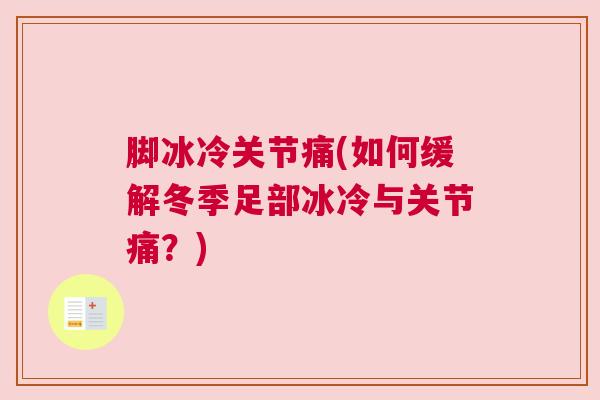 脚冰冷关节痛(如何缓解冬季足部冰冷与关节痛?)