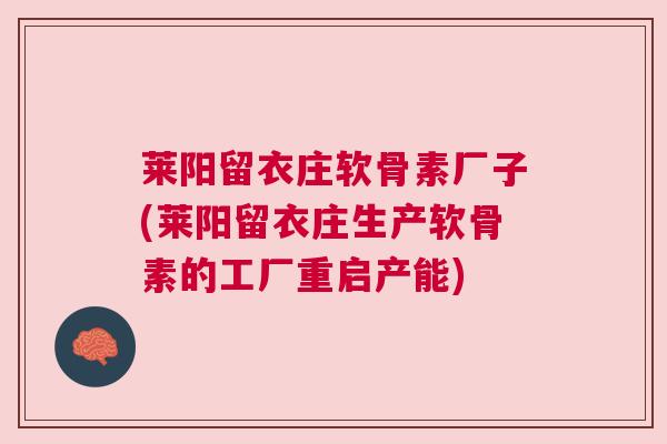 莱阳留衣庄软骨素厂子(莱阳留衣庄生产软骨素的工厂重启产能) 莱阳留衣庄软骨素厂子(莱阳留衣庄生产软骨素的工厂重启产能)