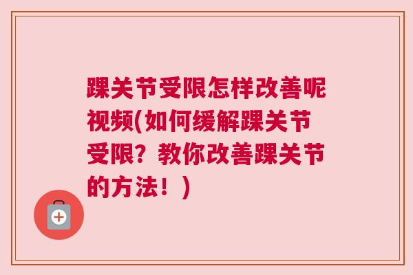 踝关节受限怎样改善呢视频(如何缓解踝关节受限?教你改善踝关节的方法!)