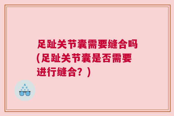 足趾关节囊需要缝合吗(足趾关节囊是否需要进行缝合?)