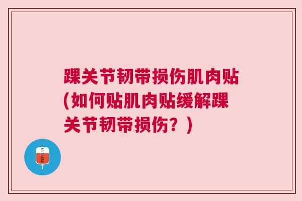 踝关节韧带损伤肌肉贴(如何贴肌肉贴缓解踝关节韧带损伤?) 踝关节韧带损伤肌肉贴(如何贴肌肉贴缓解踝关节韧带损伤?)