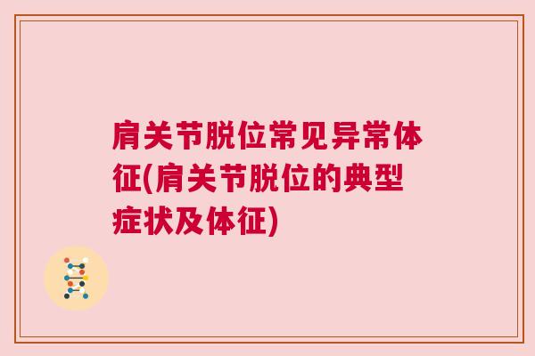 肩关节脱位常见异常体征(肩关节脱位的典型症状及体征)