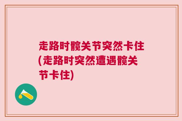 走路时髋关节突然卡住(走路时突然遭遇髋关节卡住)