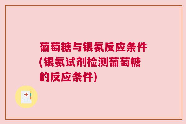 葡萄糖与银氨反应条件(银氨试剂检测葡萄糖的反应条件)