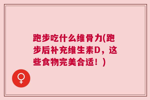 跑步吃什么维骨力(跑步后补充维生素D,这些食物完美合适!) 跑步吃什么维骨力(跑步后补充维生素D,这些食物完美合适!)