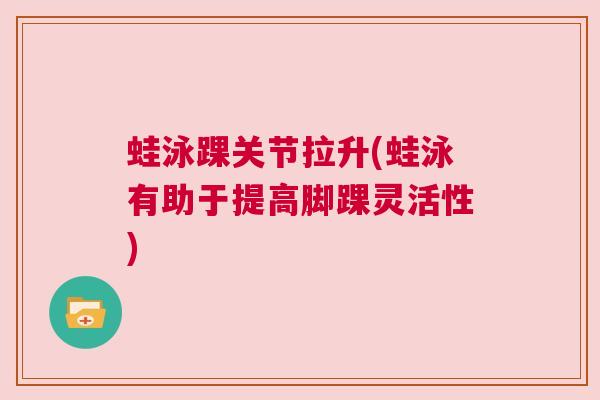 蛙泳踝关节拉升(蛙泳有助于提高脚踝灵活性)