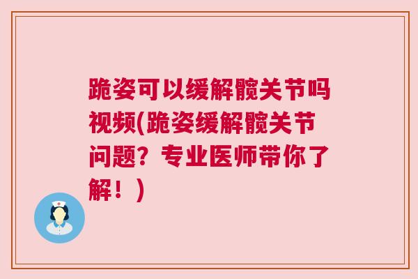 跪姿可以缓解髋关节吗视频(跪姿缓解髋关节问题?专业医师带你了解!) 跪姿可以缓解髋关节吗视频(跪姿缓解髋关节问题?专业医师带你了解!)