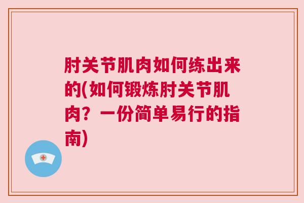 肘关节肌肉如何练出来的(如何锻炼肘关节肌肉?一份简单易行的指南) 肘关节肌肉如何练出来的(如何锻炼肘关节肌肉?一份简单易行的指南)