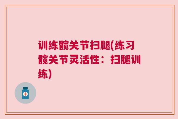 训练髋关节扫腿(练习髋关节灵活性:扫腿训练)