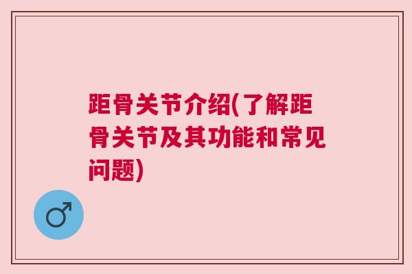 距骨关节介绍(了解距骨关节及其功能和常见问题)