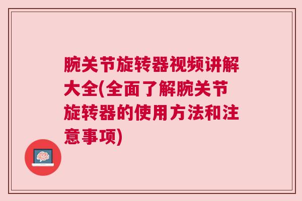 腕关节旋转器视频讲解大全(全面了解腕关节旋转器的使用方法和注意事项)