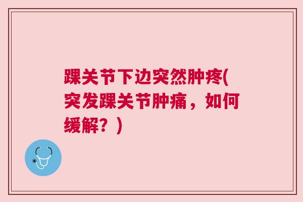 踝关节下边突然肿疼(突发踝关节肿痛,如何缓解?)