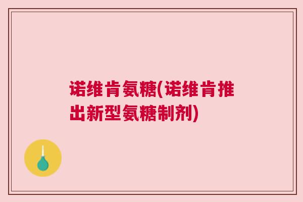 诺维肯氨糖(诺维肯推出新型氨糖制剂)
