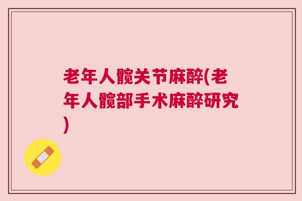 老年人髋关节麻醉(老年人髋部手术麻醉研究)