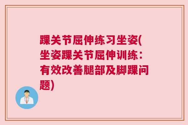 踝关节屈伸练习坐姿(坐姿踝关节屈伸训练：有效改善腿部及脚踝问题)