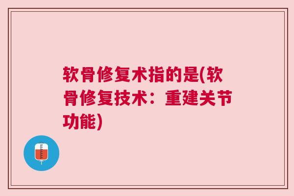 软骨修复术指的是(软骨修复技术:重建关节功能)