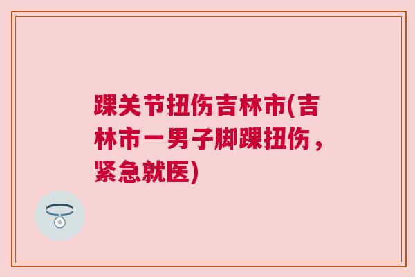 踝关节扭伤吉林市(吉林市一男子脚踝扭伤，紧急就医)