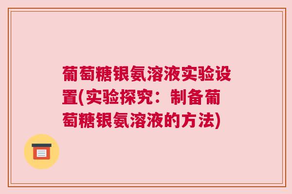 葡萄糖银氨溶液实验设置(实验探究:制备葡萄糖银氨溶液的方法)