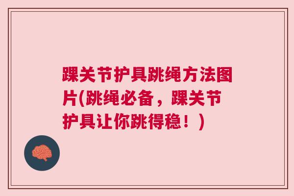 踝关节护具跳绳方法图片(跳绳必备，踝关节护具让你跳得稳！)