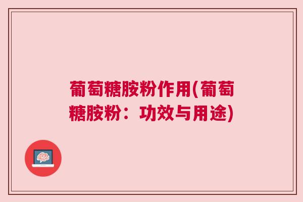 葡萄糖胺粉作用(葡萄糖胺粉：功效与用途)