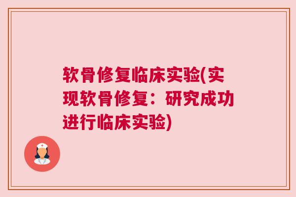 软骨修复临床实验(实现软骨修复:研究成功进行临床实验) 软骨修复临床实验(实现软骨修复:研究成功进行临床实验)
