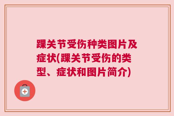 踝关节受伤种类图片及症状(踝关节受伤的类型、症状和图片简介)